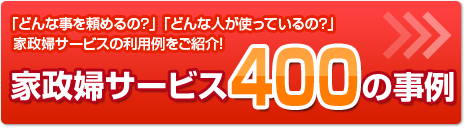 「どんな事を頼めるの？」「どんな人が使っているの？」家政婦サービスの利用例をご紹介！家政婦サービス400の事例