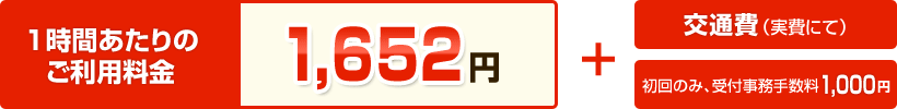 【1時間あたりのご利用料金】1,652円 ＋ 交通費（実費にて） ＋ 初回のみ受付事務手数料1,000円