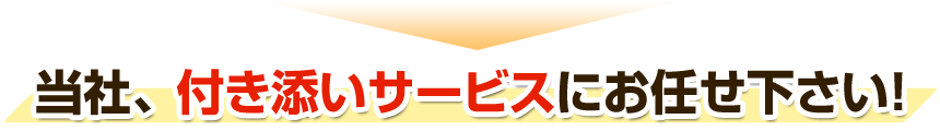 当社、付き添いサービスにお任せ下さい！