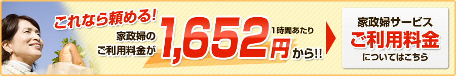 これなら頼める！家政婦のご利用料金が1時間あたり1,652円から！！家政婦サービスご利用料金についてはこちら